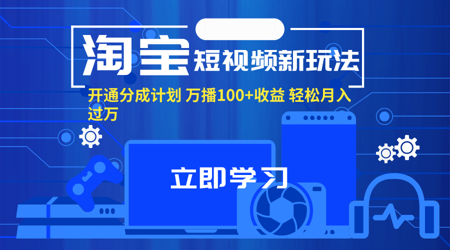淘宝短视频新玩法，开通分成计划，万播100+收益，轻松月入过万。-资源基地