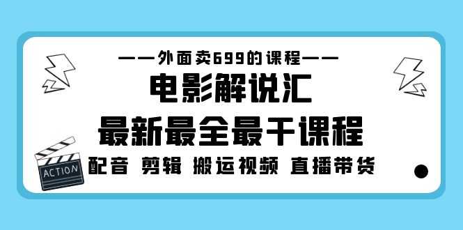 外面卖699的电影解说汇最新最全最干课程：电影配音 剪辑 搬运视频 直播带货-资源基地