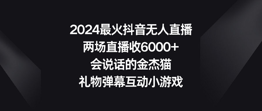 2024最火抖音无人直播，两场直播收6000+会说话的金杰猫 礼物弹幕互动小游戏-资源基地