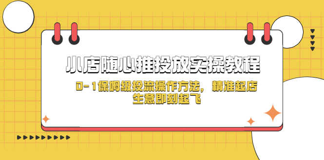 小店随心推投放实操教程,0-1保姆级投流操作方法,精准起店,生意即刻起飞-资源基地