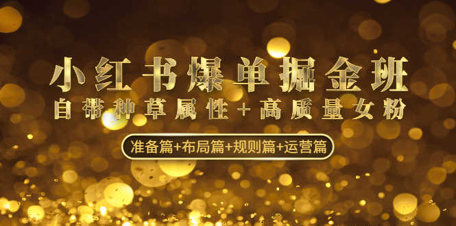 小红书爆单掘金班：自带种草属性+高质量女粉 准备篇+布局篇+规则篇+运营篇-资源基地