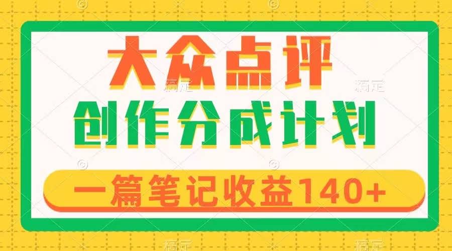 大众点评创作分成，一篇笔记收益140+，新风口第一波，作品制作简单-资源基地