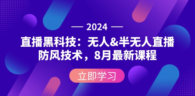 2024直播黑科技:无人&半无人直播防风技术,8月最新课程-资源基地