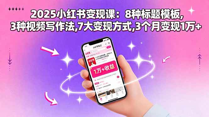 2025小红书变现课：8种标题模板,3种视频写作法,7大变现方式,3个月变现1万+-资源基地