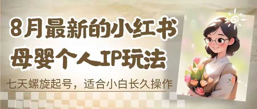 8月最新的小红书母婴个人IP玩法，七天螺旋起号 小白长久操作(附带全部教程)-资源基地