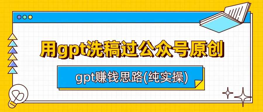 用gpt洗稿过公众号原创以及gpt赚钱思路(纯实操)-资源基地