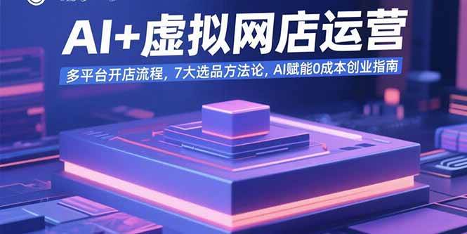 AI+虚拟网店运营：多平台开店流程，7大选品方法论，AI赋能0成本创业指南-资源基地