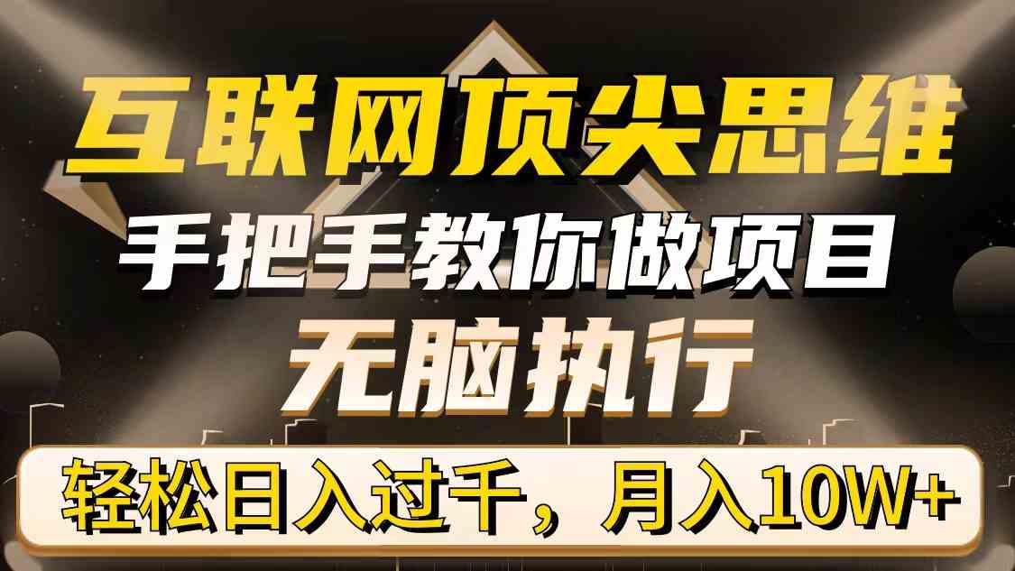 互联网顶尖思维，手把手教你做项目，无脑执行，轻松日入过千，月入10W+-资源基地