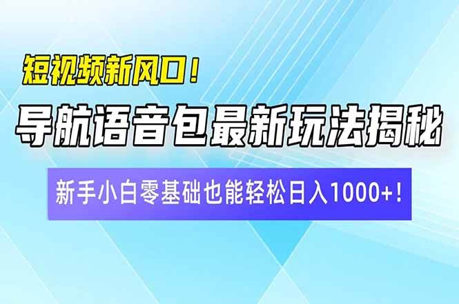 短视频新风口！导航语音包最新玩法揭秘，新手小白零基础也能轻松日入10…-资源基地