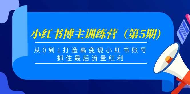 小红书博主训练营（第5期)，从0到1打造高变现小红书账号，抓住最后流量红利-资源基地