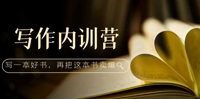 写作内训营：百万级大佬教你如何写一本好书，再把这本书卖爆！-资源基地
