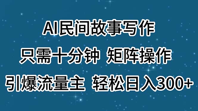 AI民间故事写作,只需十分钟,矩阵操作,引爆流量主,轻松日入300+-资源基地