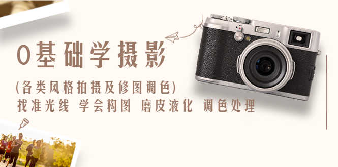 0基础学摄影(各类风格拍摄及修图调色)找准光线 学会构图 磨皮液化 调色处理-资源基地