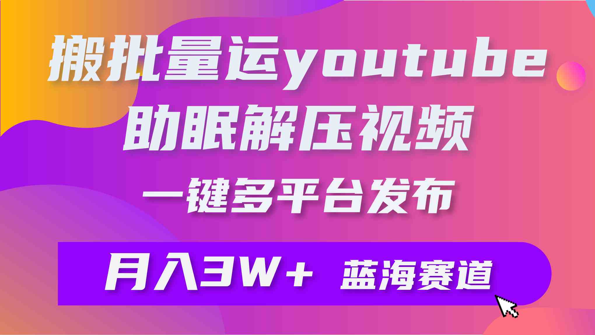 批量搬运YouTube解压助眠视频 一键多平台发布 月入2W+-资源基地