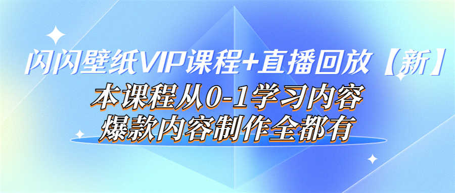 闪闪壁纸VIP课程+直播回放【新】本课程从0-1学习内容，爆款内容制作全都有-资源基地
