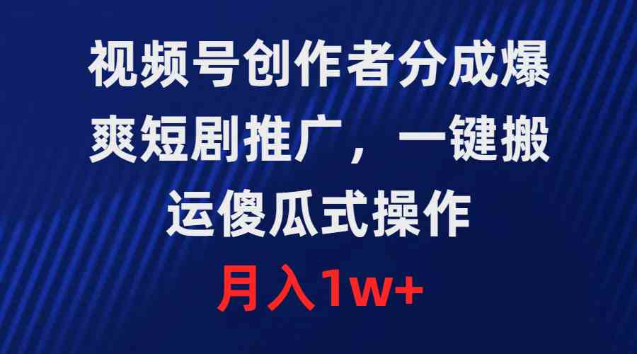 视频号创作者分成，爆爽短剧推广，一键搬运，傻瓜式操作，月入1w+-资源基地