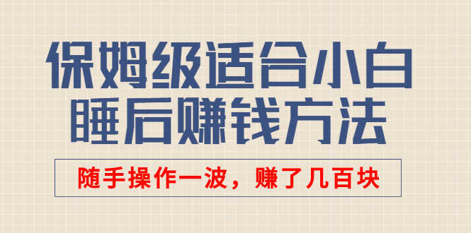 某付费文章：保姆级适合小白的睡后赚钱方法：随手操作一波，赚了几百块-资源基地