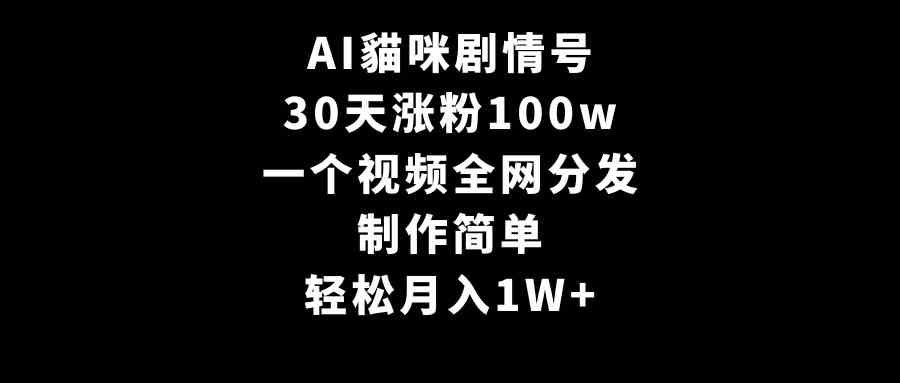 AI貓咪剧情号,30天涨粉100w,制作简单,一个视频全网分发,轻松月入1W+-资源基地