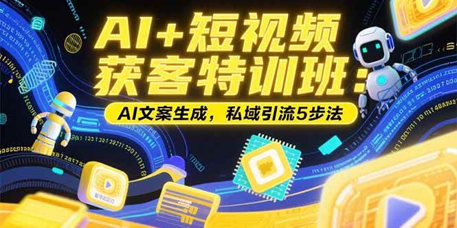AI+短视频获客特训班：账号定位技巧，AI文案生成，私域引流5步法-资源基地