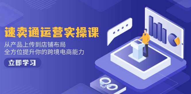 速卖通运营实操课,从产品上传到店铺布局,全方位提升你的跨境电商能力-资源基地