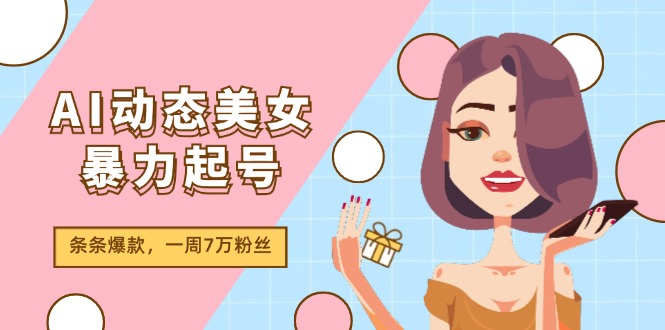 AI动态美女暴力起号2.0，新赛道原创作品，条条爆款，一周7万粉丝-资源基地