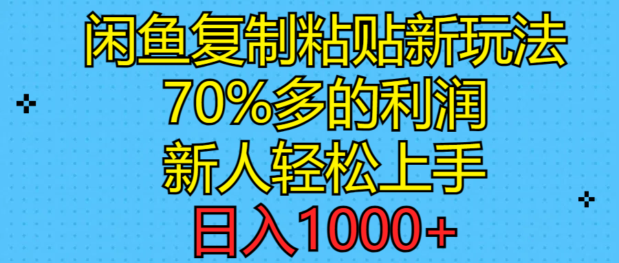 闲鱼复制粘贴新玩法,70%利润,新人轻松上手,日入1000+-资源基地