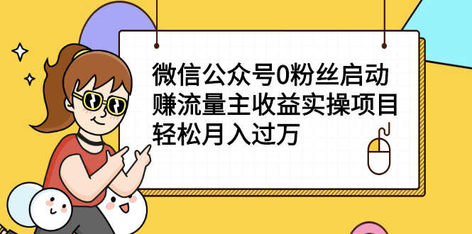 微信公众号0粉丝启动赚流量主收益实操项目，轻松月入过万-资源基地