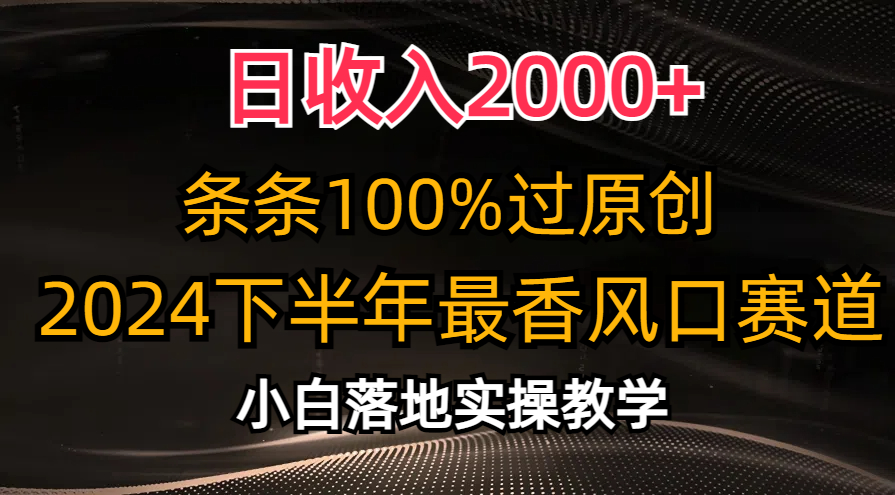 日收入2000+，条条100%过原创，2024下半年最香风口赛道，小白轻松上手-资源基地