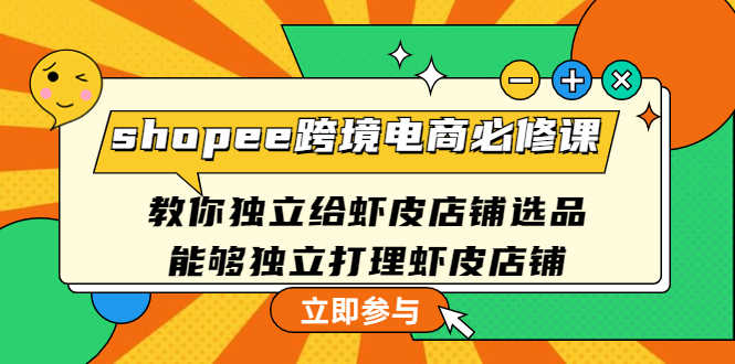 shopee跨境电商必修课：教你独立给虾皮店铺选品，能够独立打理虾皮店铺-资源基地