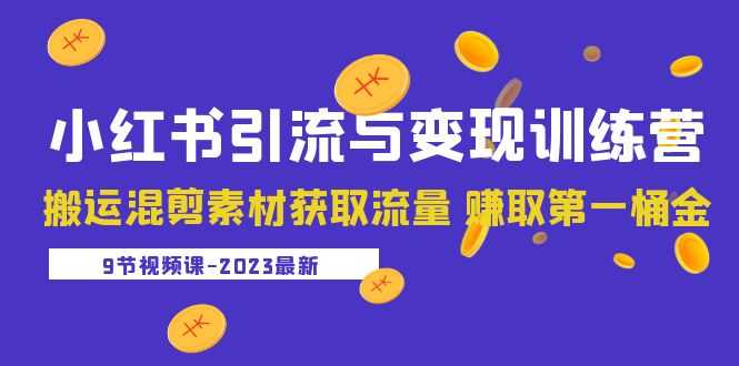 2023小红书引流与变现训练营:搬运混剪素材获取流量 赚取第一桶金(9节课)-资源基地