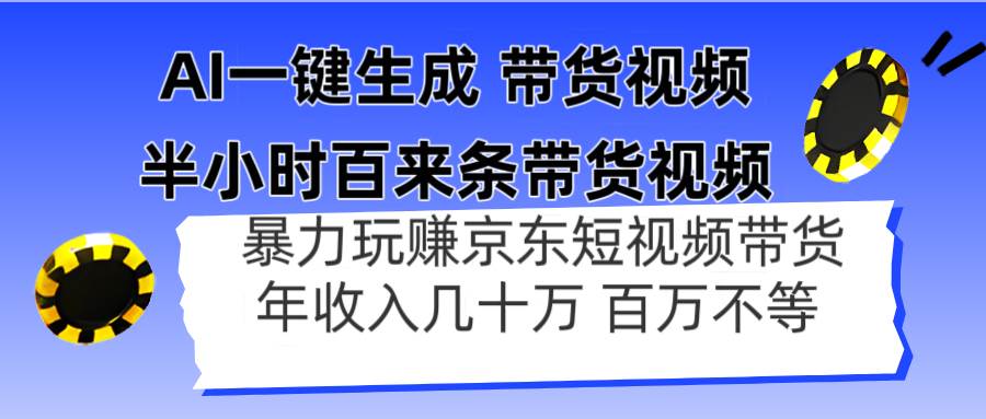 AI一键生成 半小时百来条带货视频，暴力玩赚京东带货，年入几十百万不等-资源基地