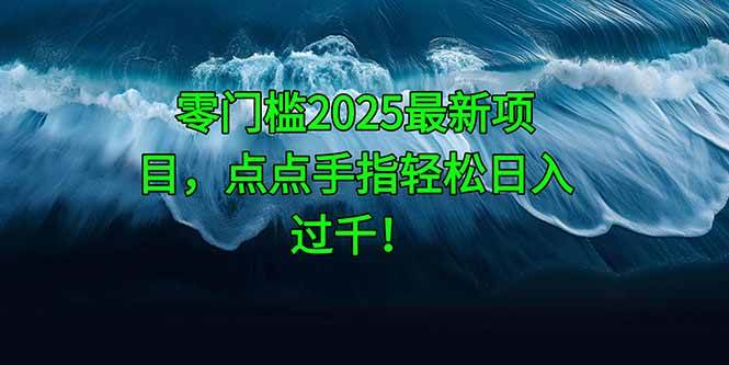 零门槛2025最新项目,点点手指轻松日入过千!-资源基地