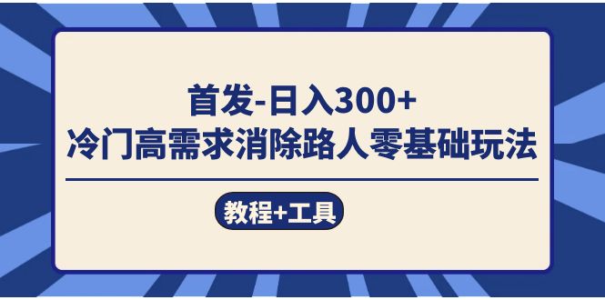 首发日入300+  冷门高需求消除路人零基础玩法（教程+工具）-资源基地