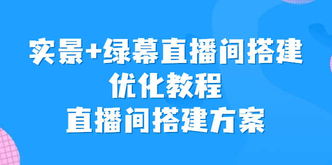 实景+绿幕直播间搭建优化教程,直播间搭建方案-资源基地