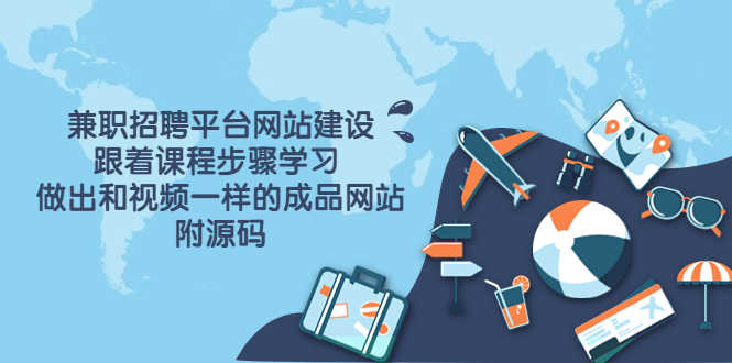 兼职招聘平台网站建设，跟着课程步骤学习 做出一样的成品网站（附源码）-资源基地
