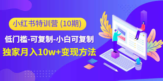 小红书特训营（第10期）低门槛-可复制-小白可复制-独家月入10w+变现方法-资源基地
