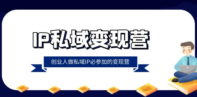 IP私域-变现营，创业人做私域IP必参加的变现营（22节课）-资源基地