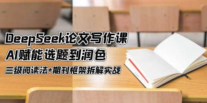 DeepSeek论文写作课，AI赋能选题到润色，三级阅读法+期刊框架拆解实战-资源基地
