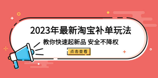 2023年最新淘宝补单玩法，教你快速起·新品，安全·不降权（18课时）-资源基地