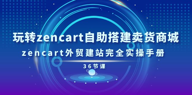 玩转zencart自助搭建卖货商城，zencart外贸建站完全实操手册-36节课-资源基地
