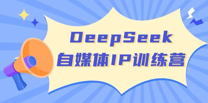 DeepSeek自媒体IP训练营,掌握四位定位法 长板变现模型 开启自媒体新篇章-资源基地