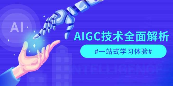 AIGC技术全面解析,从指令优化到生活应用,再到商业落地,一站式学习体验-资源基地