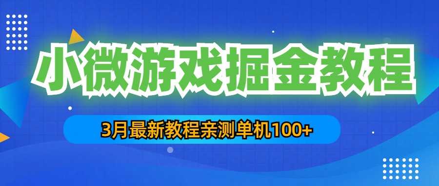 3月最新小微游戏掘金教程:一台手机日收益50-200,单人可操作5-10台手机-资源基地