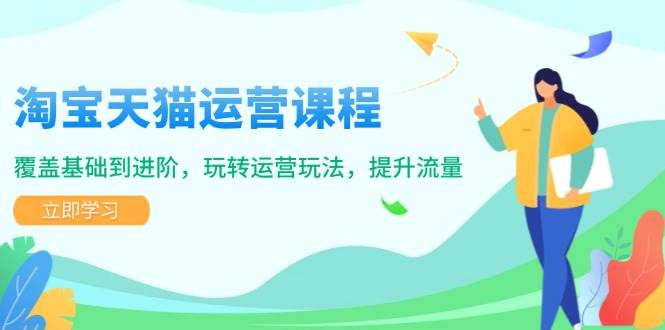 淘宝天猫运营课程，覆盖基础到进阶，玩转运营玩法，提升流量-资源基地