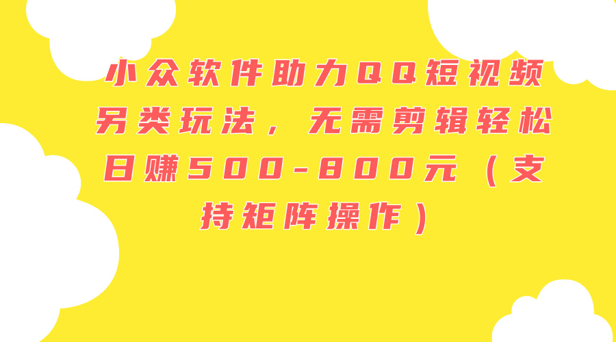 小众软件助力QQ短视频另类玩法，无需剪辑轻松日赚500-800元（支持矩阵…-资源基地