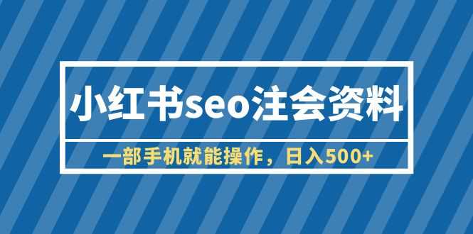 小红书seo注会资料,一部手机就能操作,日入500+(教程+资料)-资源基地