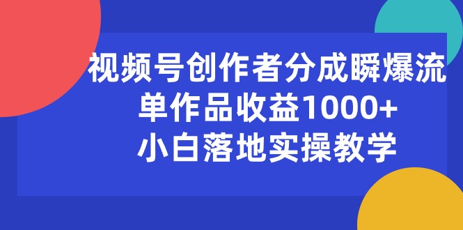 视频号创作者分成瞬爆流，单作品收益1000+，小白落地实操教学-资源基地