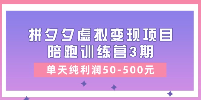 某收费培训《拼夕夕虚拟变现项目陪跑训练营3期》单天纯利润50-500元-资源基地