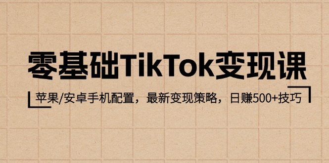 零基础TikTok变现课:苹果/安卓手机配置,最新变现策略,日赚500+技巧-资源基地