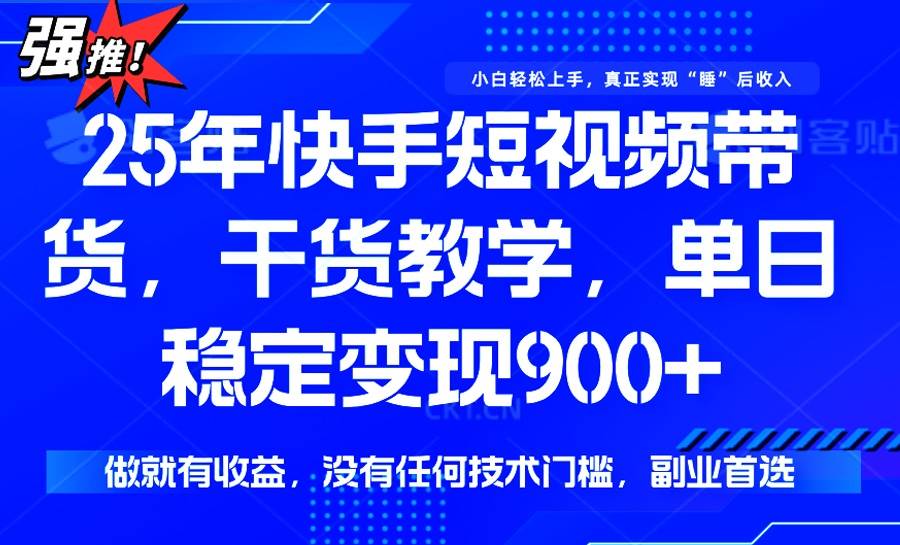 25年最新快手短视频带货，单日稳定变现900+，没有技术门槛，做就有收益-资源基地